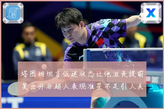 塔图姆坦言低迷状态让他沮丧提前复出并非超人表现准星不足引人关赛场复盘