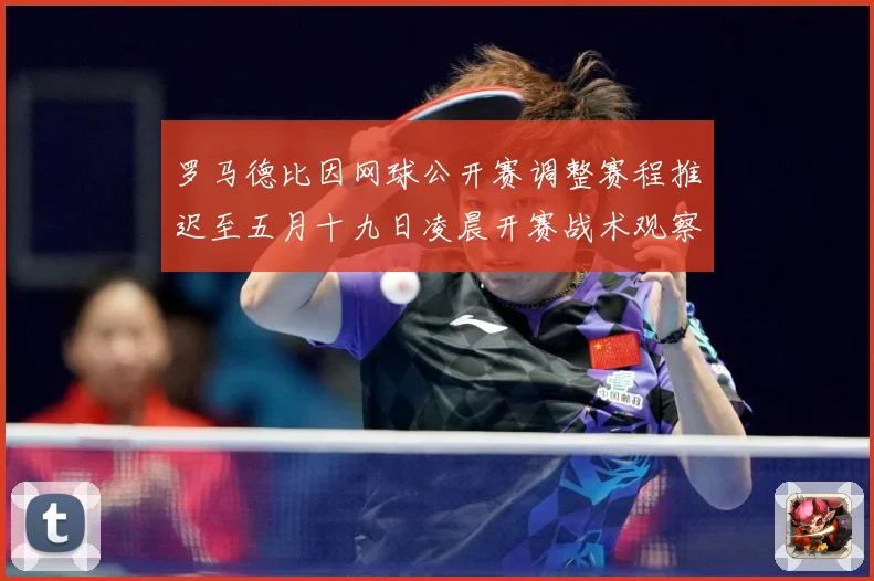 罗马德比因网球公开赛调整赛程推迟至五月十九日凌晨开赛战术观察