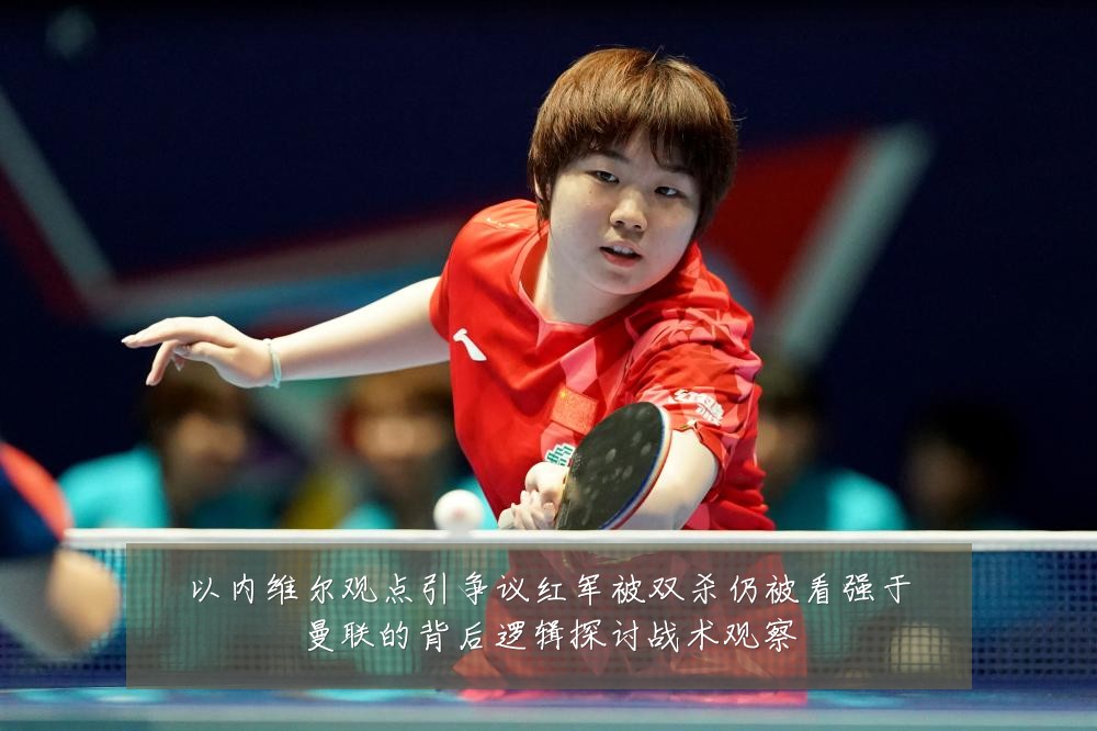 以内维尔观点引争议红军被双杀仍被看强于曼联的背后逻辑探讨战术观察