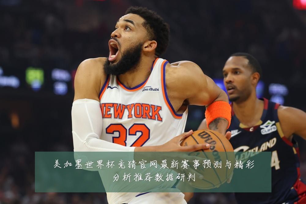 美加墨世界杯竞猜官网最新赛事预测与精彩分析推荐数据研判